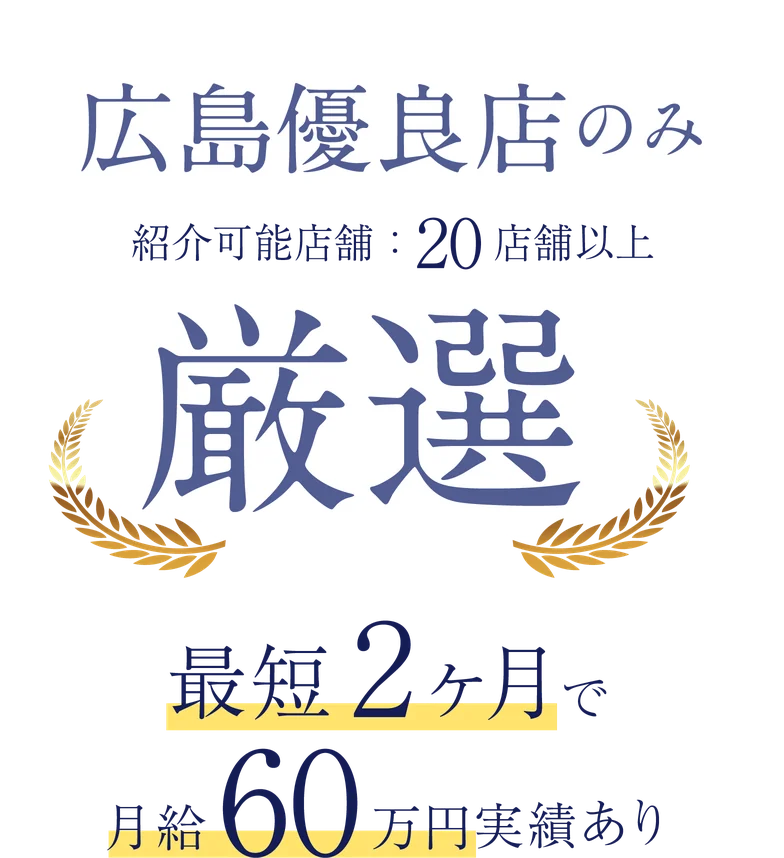 広島優良店のみ厳選。紹介可能店舗20店舗以上。最短2ヶ月で月給60万円実績あり